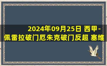 2024年09月25日 西甲-佩雷拉破门厄朱克破门反超 塞维利亚2-1巴拉多利德